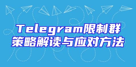 Telegram限制群策略解读与应对方法
