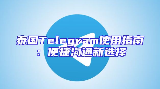 泰国Telegram使用指南：便捷沟通新选择