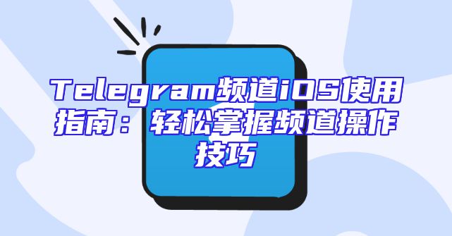 Telegram频道iOS使用指南：轻松掌握频道操作技巧