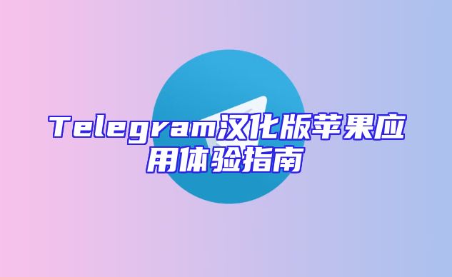 Telegram汉化版苹果应用体验指南