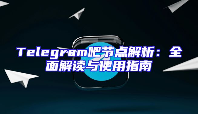 Telegram吧节点解析：全面解读与使用指南