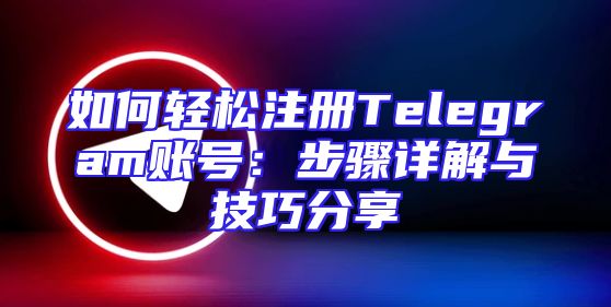 如何轻松注册Telegram账号：步骤详解与技巧分享