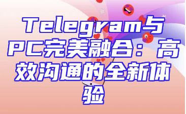 Telegram与PC完美融合：高效沟通的全新体验