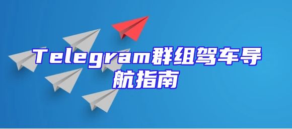 Telegram群组驾车导航指南