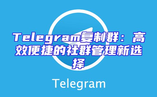 Telegram复制群：高效便捷的社群管理新选择