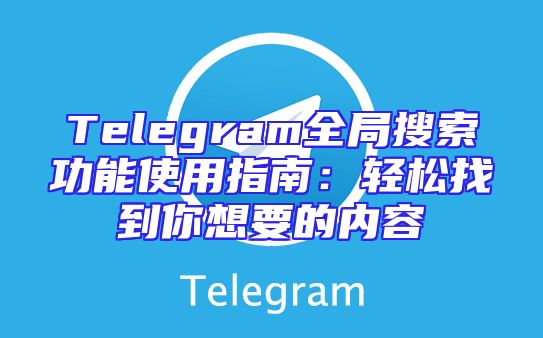 Telegram全局搜索功能使用指南：轻松找到你想要的内容