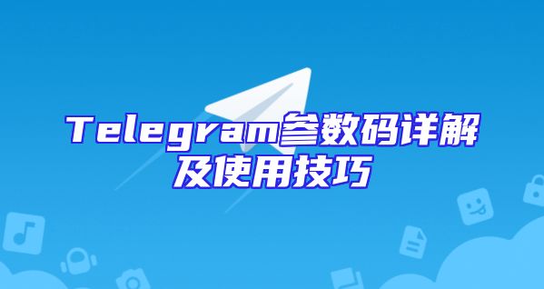 Telegram参数码详解及使用技巧