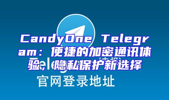 CandyOne Telegram：便捷的加密通讯体验，隐私保护新选择