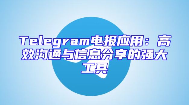 Telegram电报应用：高效沟通与信息分享的强大工具