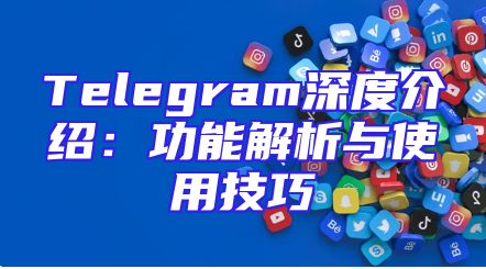 Telegram深度介绍：功能解析与使用技巧