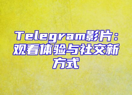 Telegram影片：观看体验与社交新方式