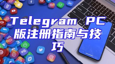 Telegram PC版注册指南与技巧