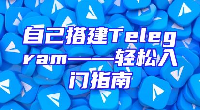 自己搭建Telegram——轻松入门指南