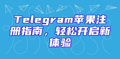 Telegram苹果注册指南，轻松开启新体验