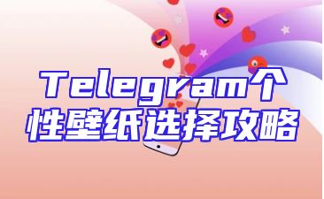 Telegram个性壁纸选择攻略