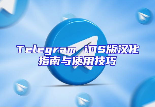 Telegram iOS版汉化指南与使用技巧