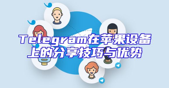 Telegram在苹果设备上的分享技巧与优势