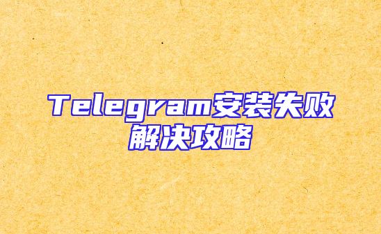 Telegram安装失败解决攻略