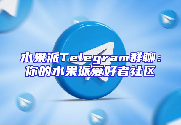 水果派Telegram群聊：你的水果派爱好者社区