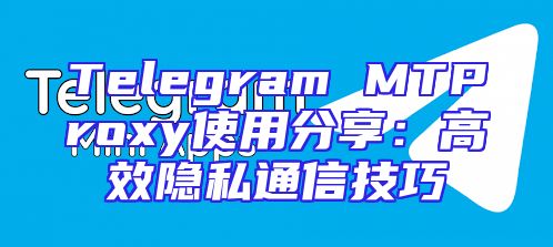 Telegram MTProxy使用分享：高效隐私通信技巧