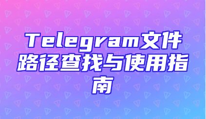 Telegram文件路径查找与使用指南