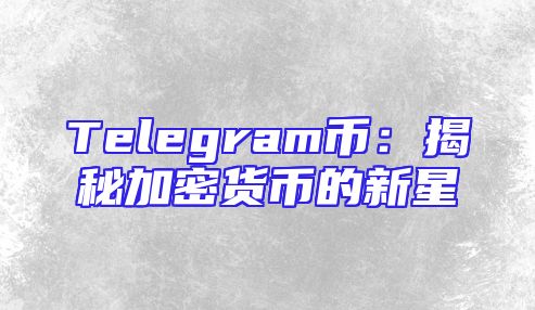 Telegram币：揭秘加密货币的新星