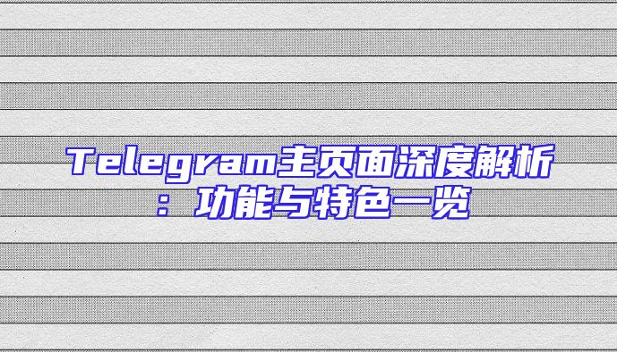 Telegram主页面深度解析：功能与特色一览