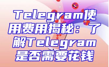Telegram使用费用揭秘：了解Telegram是否需要花钱