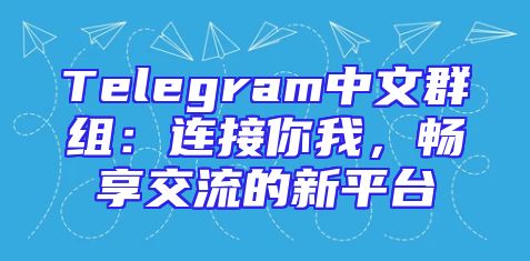 Telegram中文群组：连接你我，畅享交流的新平台
