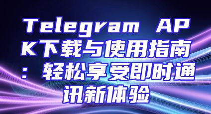 Telegram APK下载与使用指南：轻松享受即时通讯新体验