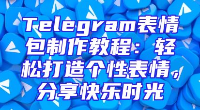 Telegram表情包制作教程：轻松打造个性表情，分享快乐时光