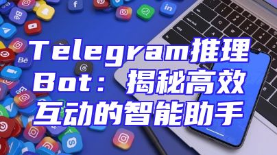 Telegram推理Bot：揭秘高效互动的智能助手
