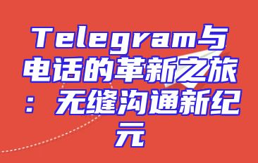 Telegram与电话的革新之旅：无缝沟通新纪元