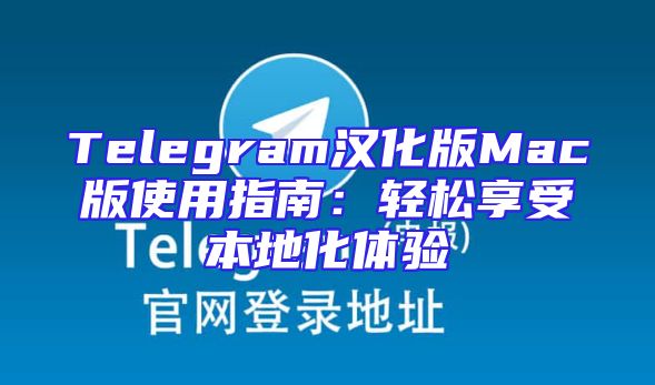 Telegram汉化版Mac版使用指南：轻松享受本地化体验