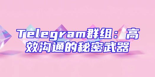 Telegram群组：高效沟通的秘密武器