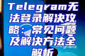 Telegram无法登录解决攻略：常见问题及解决方法全解析