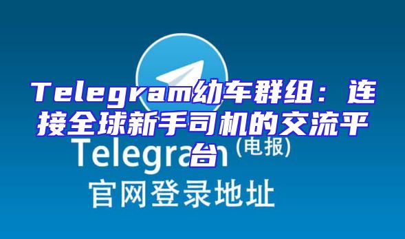 Telegram幼车群组：连接全球新手司机的交流平台
