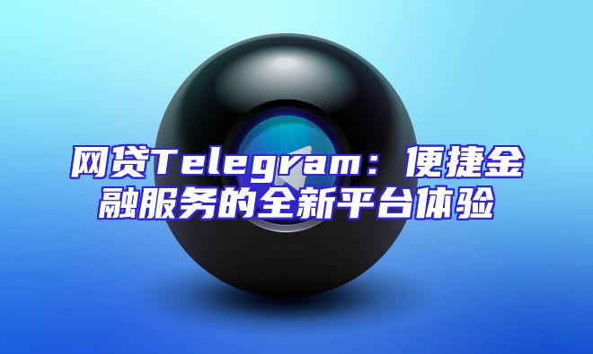 网贷Telegram：便捷金融服务的全新平台体验