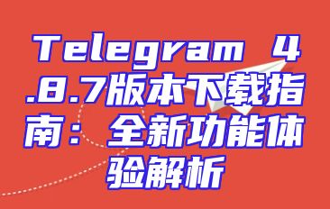 Telegram 4.8.7版本下载指南：全新功能体验解析