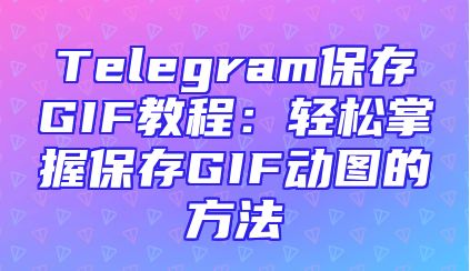 Telegram保存GIF教程：轻松掌握保存GIF动图的方法