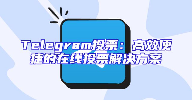 Telegram投票：高效便捷的在线投票解决方案