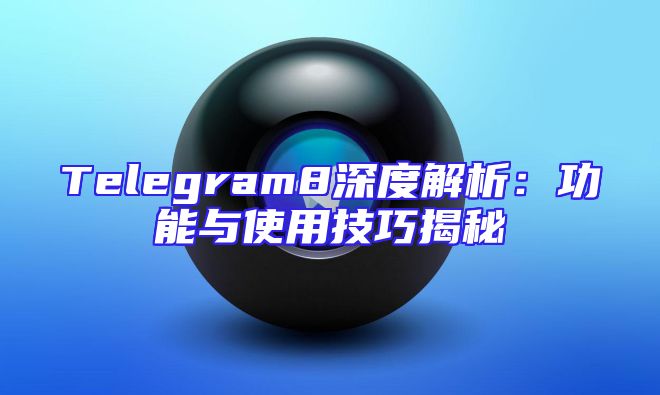 Telegram8深度解析：功能与使用技巧揭秘