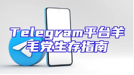 Telegram平台羊毛党生存指南