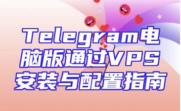 Telegram电脑版通过VPS安装与配置指南