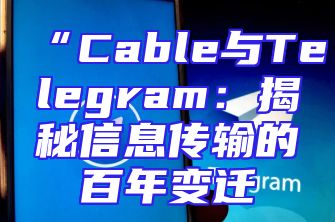 “Cable与Telegram：揭秘信息传输的百年变迁