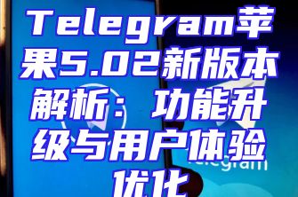 Telegram苹果5.02新版本解析：功能升级与用户体验优化