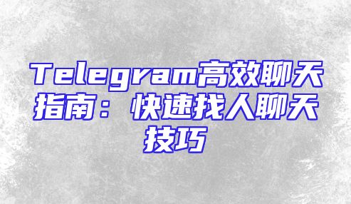 Telegram高效聊天指南：快速找人聊天技巧
