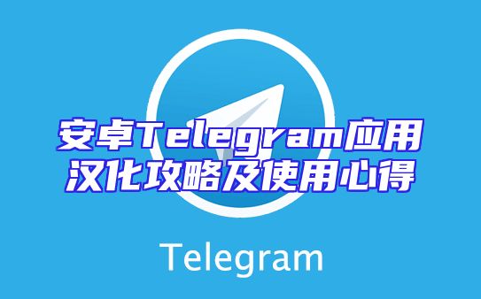 安卓Telegram应用汉化攻略及使用心得