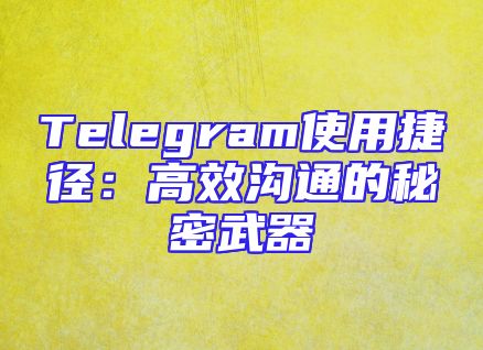 Telegram使用捷径：高效沟通的秘密武器