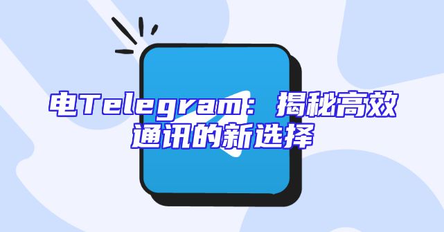电Telegram：揭秘高效通讯的新选择
